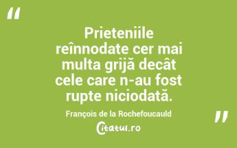Prieteniile reînnodate cer mai multa grijă decât cele care n-au fost rupte niciodată. François de la Rochefoucauld...