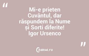 Mi-e prieten Cuvântul, dar răspundem la Nume și Sorți diferite! Igor Ursenco...
