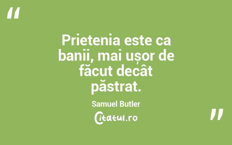   Prietenia este ca banii, mai ușor de făcut decât păstrat. Samuel Butler