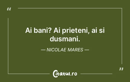 Ai bani? Ai prieteni, ai și dușmani. ... Ai bani? Ai prieteni, ai și dușmani. ...