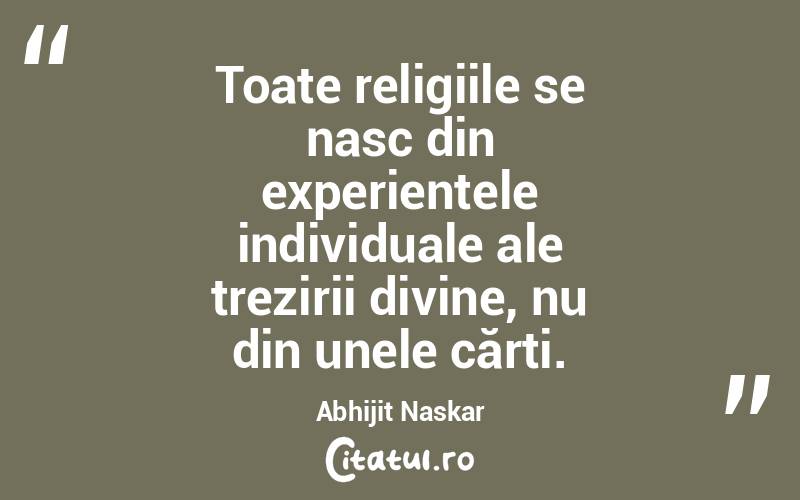   Toate religiile se nasc din experiențele individuale ale trezirii divine, nu din unele cărți. Abhijit Naskar

