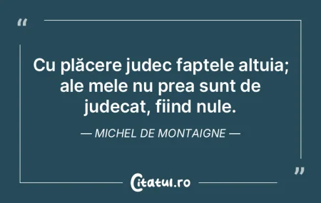 Cu plăcere judec faptele altuia; ale me... Cu plăcere judec faptele altuia; ale me...