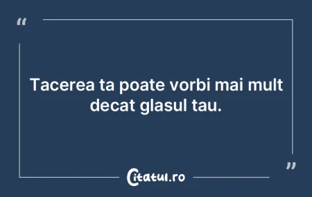 Tacerea ta poate vorbi mai mult decat gl... Tacerea ta poate vorbi mai mult decat gl...
