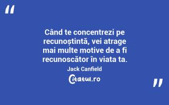 Când te concentrezi pe recunoștință, vei atrage mai multe motive de a fi recunoscător în viața ta. Jack Canfield...