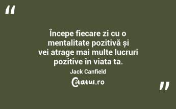 Începe fiecare zi cu o mentalitate pozitivă și vei atrage mai multe lucruri pozitive în viața ta. Jack Canfield...