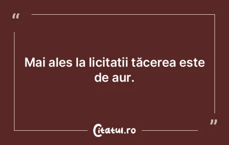 Mai ales la licitații tăcerea este de ... Mai ales la licitații tăcerea este de ...
