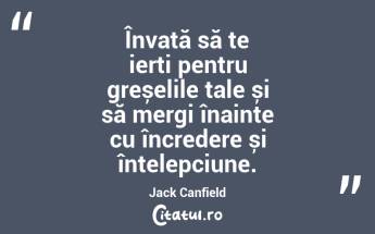 Învață să te ierți pentru greșelile tale și să mergi înainte cu încredere și înțelepciune. Jack Canfield...