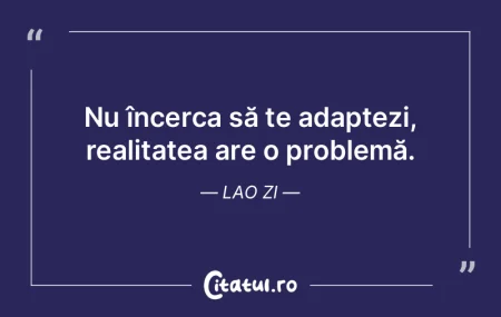 Nu încerca să te adaptezi, realitatea ...