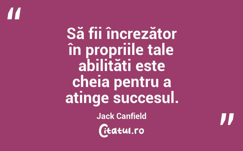 Să fii încrezător în propriile tale abilități este cheia pentru a atinge succesul. Jack Canfield
