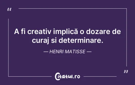 A fi creativ implică o dozare de curaj ... A fi creativ implică o dozare de curaj ...