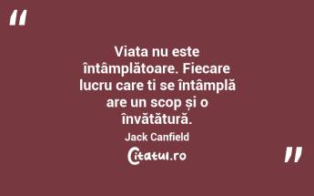 Viața nu este întâmplătoare. Fiecare lucru care ți se întâmplă are un scop și o învățătură. Jack Canfield...