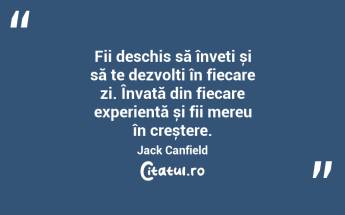 Fii deschis să înveți și să te dezvolți în fiecare zi. Învață din fiecare experiență și fii mereu în creștere. Jack Canfield...