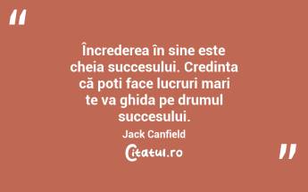 Încrederea în sine este cheia succesului. Credința că poți face lucruri mari te va ghida pe drumul succesului. Jack Canfield...