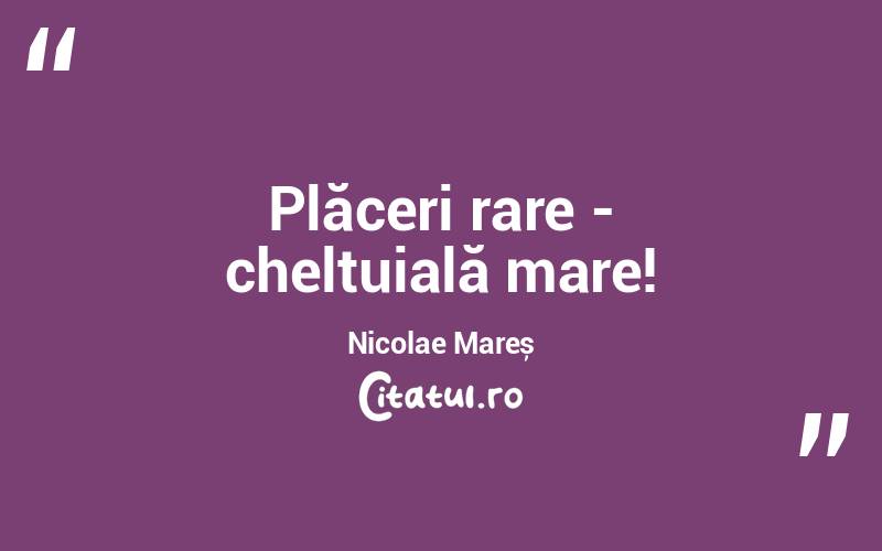 Plăceri rare - cheltuială mare! Nicolae Mareș