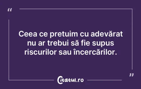 Ceea ce prețuim cu adevărat nu ar treb...