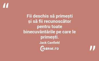 Fii deschis să primești și să fii recunoscător pentru toate binecuvântările pe care le primești. Jack Canfield...