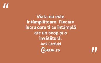 Viața nu este întâmplătoare. Fiecare lucru care ți se întâmplă are un scop și o învățătură. Jack Canfield...