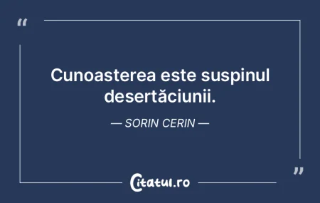 Cunoașterea este suspinul deșertăciun...