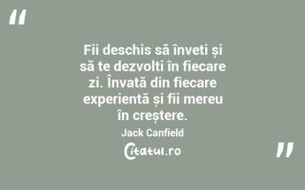 Fii deschis să înveți și să te dezvolți în fiecare zi. Învață din fiecare experiență și fii mereu în creștere. Jack Canfield...