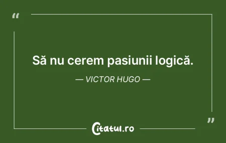 Să nu cerem pasiunii logică. Victor Hu... Să nu cerem pasiunii logică. Victor Hu...