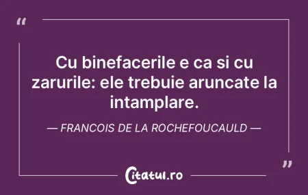 Cu binefacerile e ca si cu zarurile: ele...