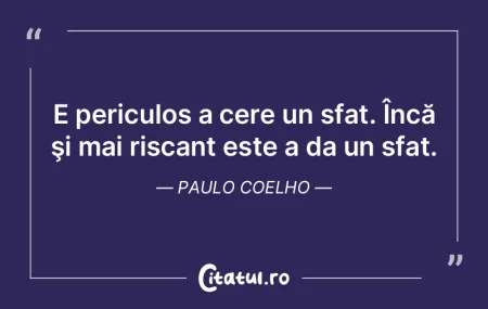 E periculos a cere un sfat. Încă şi m... E periculos a cere un sfat. Încă şi m...