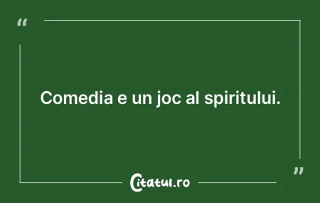 Comedia e un joc al spiritului. Comedia e un joc al spiritului.