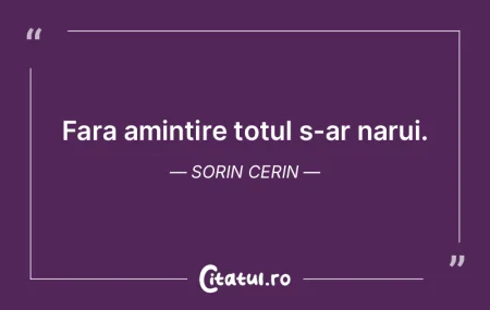 Fara amintire totul s-ar narui. Sorin Ce... Fara amintire totul s-ar narui. Sorin Ce...