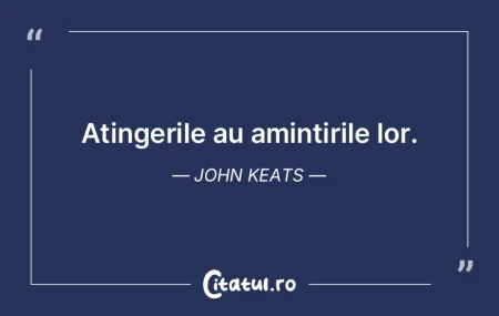 Atingerile au amintirile lor. John Keats