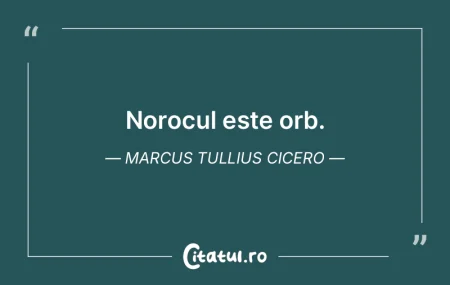 Norocul este orb. Marcus Tullius Cicero Norocul este orb. Marcus Tullius Cicero