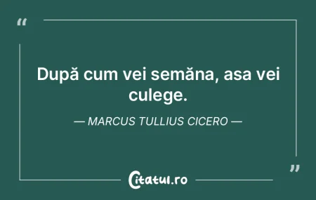 După cum vei semăna, așa vei culege. ...