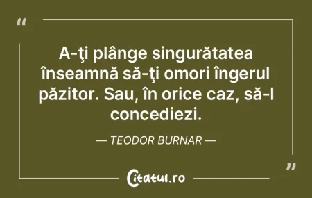 A-ţi plânge singurătatea înseamnă s...