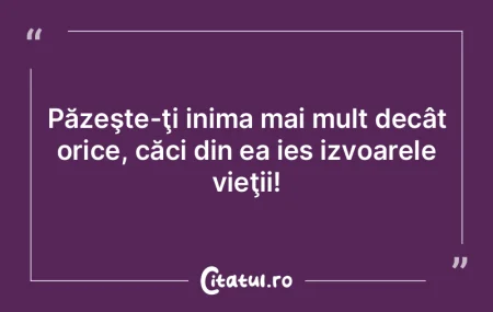 Păzeşte-ţi inima mai mult decât oric...