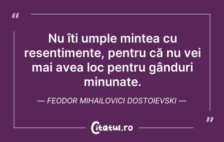Citeste si: Nu îți umple mintea cu resentimente, pen...