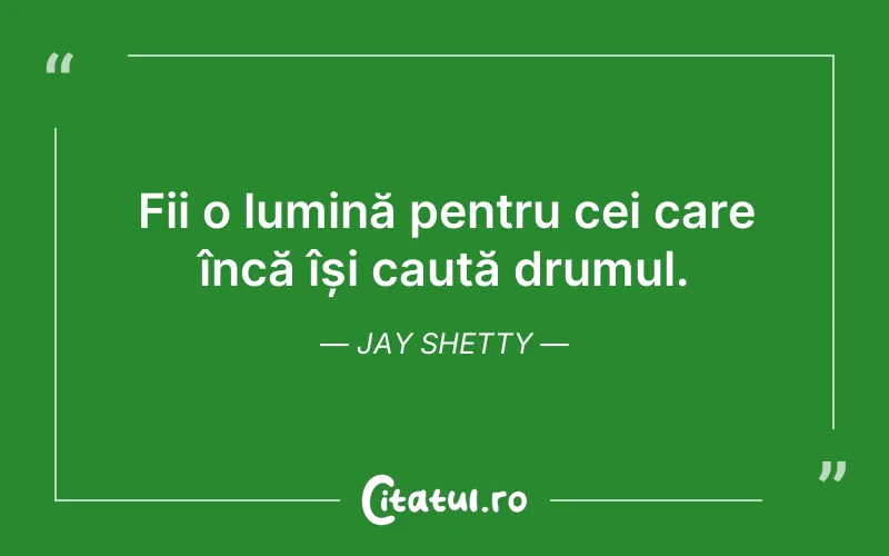 Fii o lumină pentru cei care încă își caută drumul. Jay Shetty