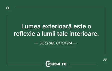 Citeste si: Lumea exterioară este o reflexie a lumii...