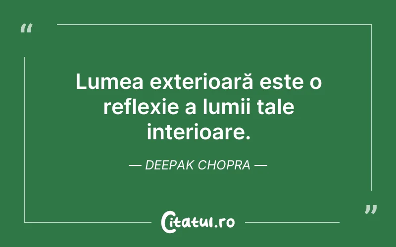 Lumea exterioară este o reflexie a lumii tale interioare. Deepak Chopra