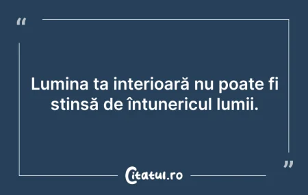 Citeste si: Lumina ta interioară nu poate fi stinsă ...