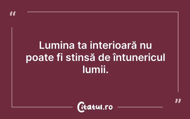 Lumina ta interioară nu poate fi stinsă de întunericul lumii.