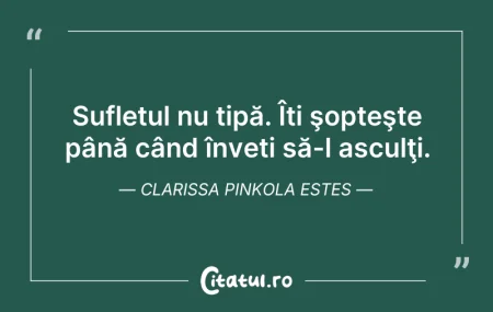 Citeste si: Sufletul nu țipă. Îți şopteşte până când...