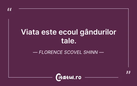 Citeste si: Viața este ecoul gândurilor tale. Floren...