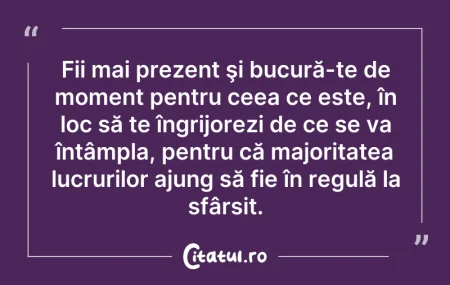 Fii mai prezent şi bucură-te de moment p... Citeste si: Fii mai prezent şi bucură-te de moment p...