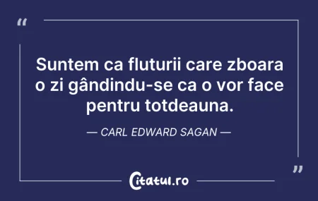 Citeste si: Suntem ca fluturii care zboara o zi gând...
