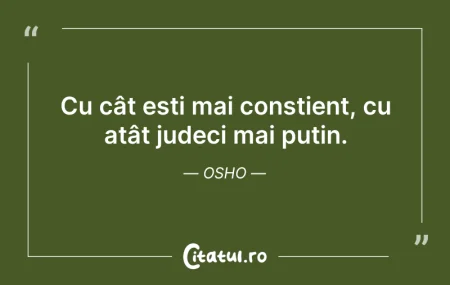 Citeste si: Cu cât ești mai conștient, cu atât judec...