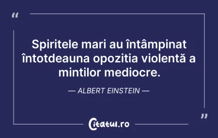 Citeste si: Spiritele mari au întâmpinat întotdeauna...