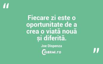 Fiecare zi este o oportunitate de a crea o viață nouă și diferită. Joe Dispenza...