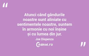 Atunci când gândurile noastre sunt aliniate cu sentimentele noastre, suntem în armonie cu noi înșine și cu lumea din jur. Joe Dispenza...