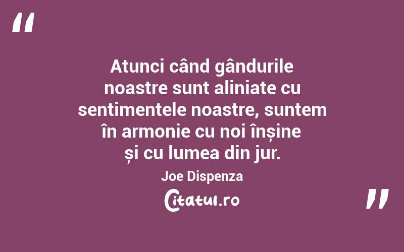 Atunci când gândurile noastre sunt aliniate cu sentimentele noastre, suntem în armonie cu noi înșine și cu lumea din jur. Joe Dispenza
