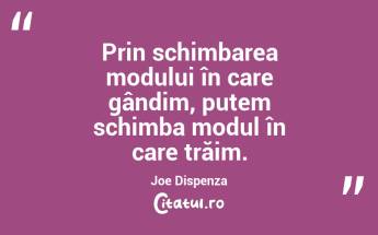 Prin schimbarea modului în care gândim, putem schimba modul în care trăim. Joe Dispenza...