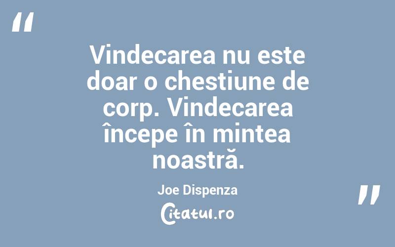 Vindecarea nu este doar o chestiune de corp. Vindecarea începe în mintea noastră. Joe Dispenza
